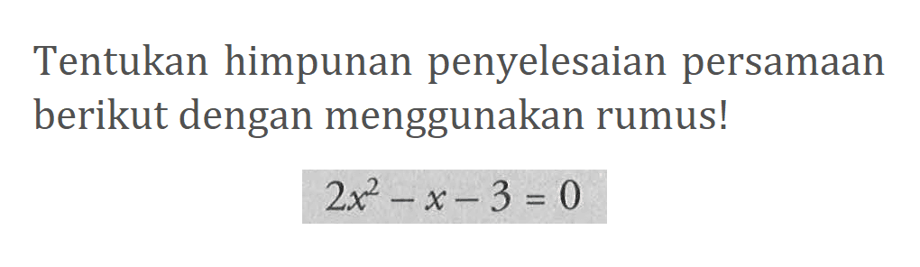 Tentukan himpunan penyelesaian persamaan berikut dengan menggunakan rumus! 2x^2 - x - 3 = 0