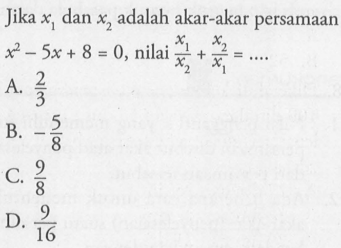 Jika x1 dan x2 adalah akar-akar persamaan x^2 - 5x + 8 = 0, nilai x1/x2 + x2/x1 = ....
