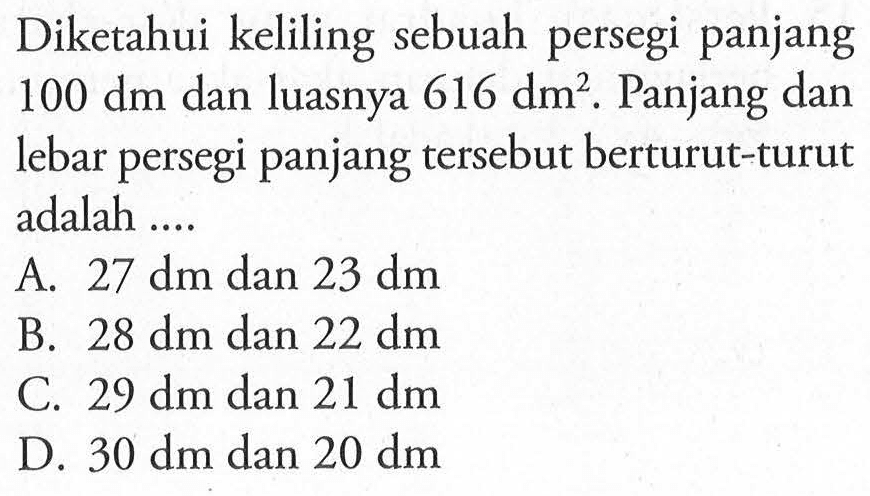 Diketahui keliling sebuah persegi panjang 100 dm dan luasnya 616 dm^2. Panjang dan lebar persegi panjang tersebut berturut-turut adalah ....