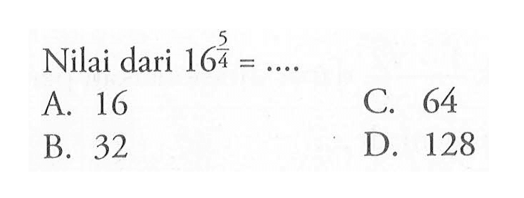 Nilai dari 16^(5/4) = .... A. 16 C. 64 B. 32 D. 128