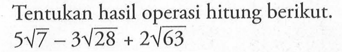 Tentukan hasil operasi hitung berikut. 5 akar(7) - 3 akar(28) + 2 akar(63)