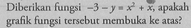 Diberikan fungsi -3 - y = x^2 + x, apakah grafik fungsi tersebut membuka ke atas?