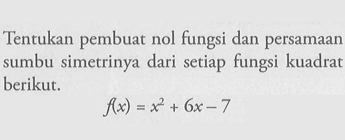 Tentukan pembuat nol fungsi dan persamaan sumbu simetrinya dari setiap fungsi kuadrat berikut. f(x) = x^2 + 6x - 7