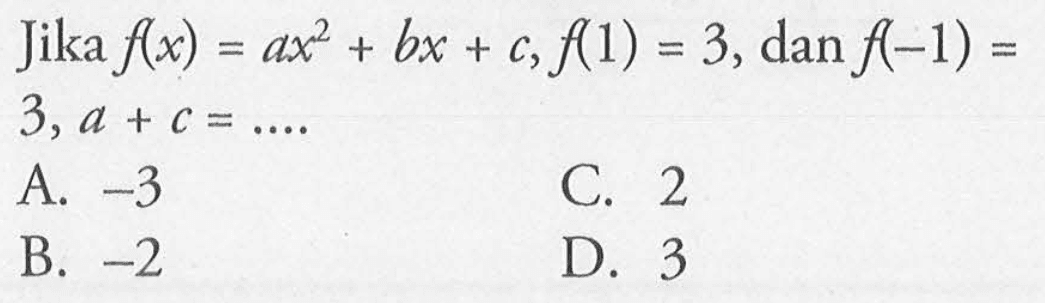 Jika f(x) = ax^2 + bx + c, f(1) = 3, dan f(-1) = 3, a + c =...