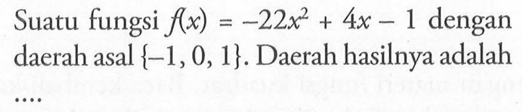 Suatu fungsi f(x) = -22x^2 + 4x - 1 dengan daerah asal {-1,0,1}. Daerah hasilnya adalah...