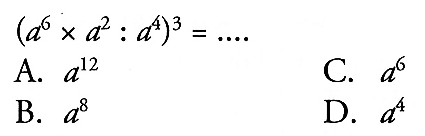 (a^6 x a^2 : a^4)^3 = A. a^12 C.a^6 b. a^8 D. a^4