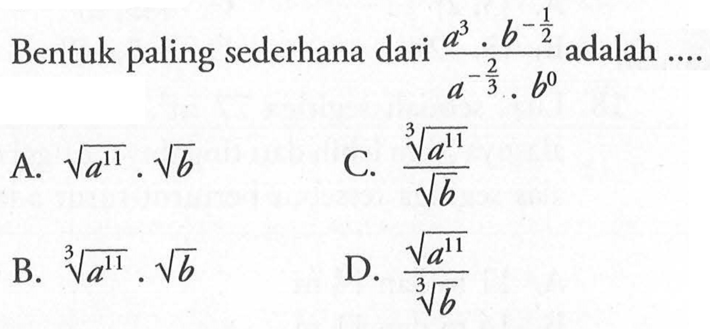 Bentuk paling sederhana dari (a^3 . b^(-1/2))/(a^(-2/3) . b^0) adalah... a. akar(a^11) . akar(b) B. a^(11/3) . akar(b) C. (a^(11/3))/(akar(b)) D. (akar(a^11)/(b^(1/3))