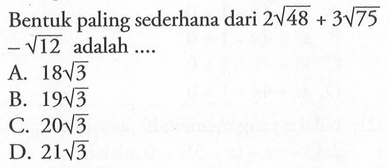 Bentuk paling sederhana dari 2sqrt 48 + 3sqrt 75 - sqrt 12 adalah 
 A. 18sqrt 3 
 B. 19sqrt 3 
 C. 20sqrt 3 
 D. 21sqrt 3