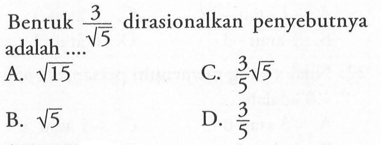 Bentuk 3/akar(5) dirasionalkan penyebutnya adalah .... A. akar (15) B. akar(5) C. 3/5 akar(5) D. 3/5