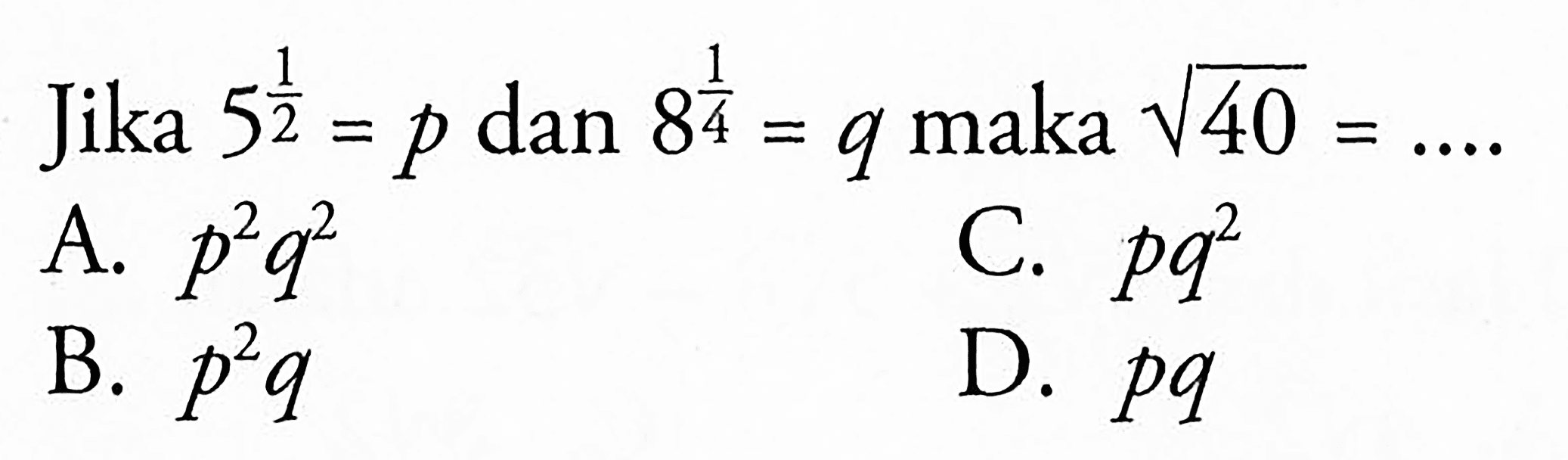 Jika 5^(1/2) = p dan 8^(1/4) = q maka akar(40) = .... 