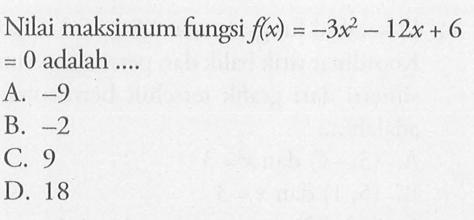 Nilai maksimum fungsi f(x) = -3x^2 - 12x + 6 = 0 adalah .... A. -9 B. -2 C. 9 D. 18