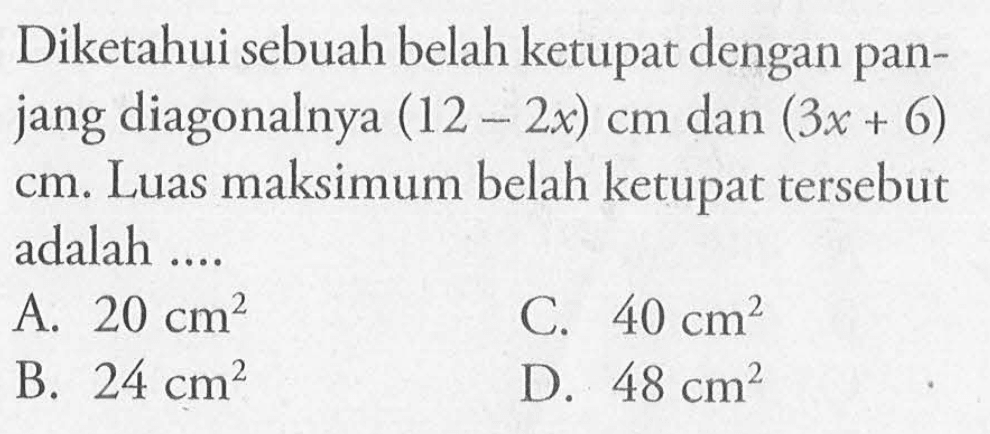 Diketahui sebuah belah ketupat dengan panjang diagonalnya  (12-2x) cm  dan  (3x+6)   cm . Luas maksimum belah ketupat tersebut adalah ....