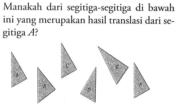 Manakah dari segitiga-segitiga di bawat ini yang merupakan hasil translasi dari segitiga A?