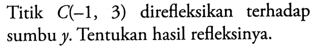 Titik  C(-1,3)  direfleksikan terhadap sumbu  y .  Tentukan hasil refleksinya.