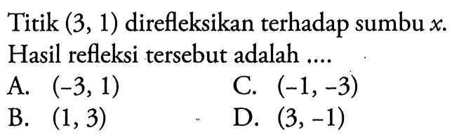 Titik (3,1) direfleksikan terhadap sumbu x. Hasil refleksi tersebut adalah ....