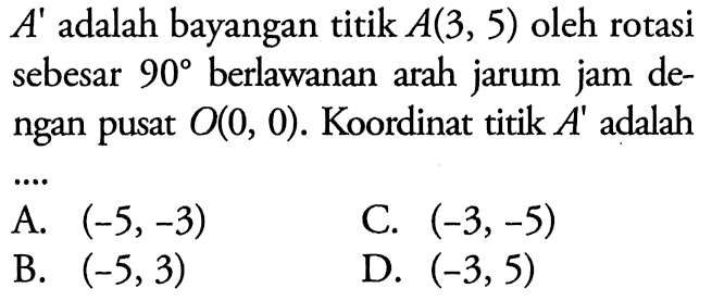 A'  adalah bayangan titik  A(3,5)  oleh rotasi sebesar  90  berlawanan arah jarum jam dengan pusat  O(0,0). Koordinat titik  A'  adalah