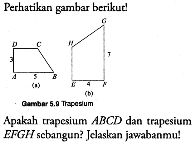 Perhatikan gambar berikut!(a)(b)Gambar  5.9  TrapesiumApakah trapesium ABCD dan trapesium EFGH sebangun? Jelaskan jawabanmu!