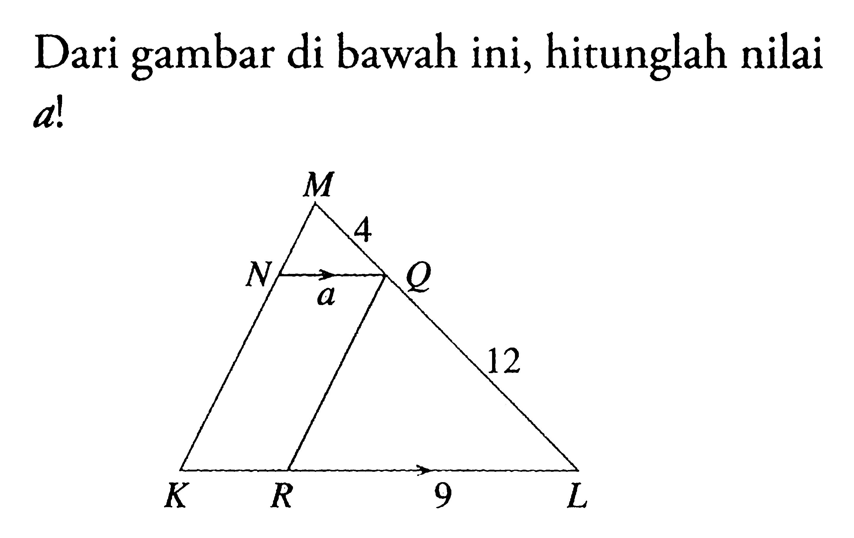 Dari gambar di bawah ini, hitunglah nilai  a!Gambar: Panjang MQ = 4, panjang LQ = 12, panjang LR = 9 cm, garis LR sejajar dengan garis NQ 