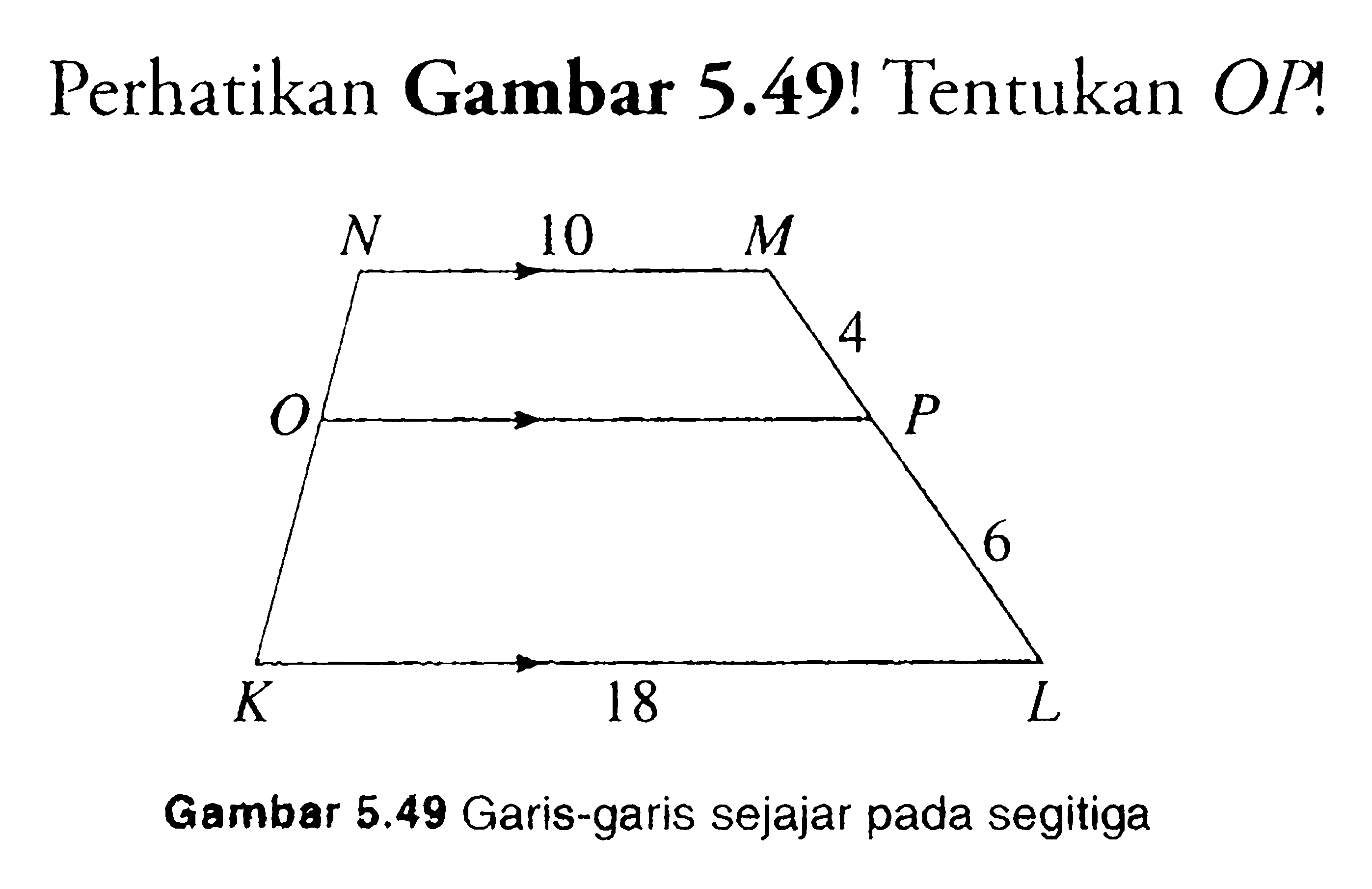 Perhatikan Gambar 5.49! Tentukan OP!N M P L K O 10 4 6 18Gambar 5.49 Garis-garis sejajar pada segitiga