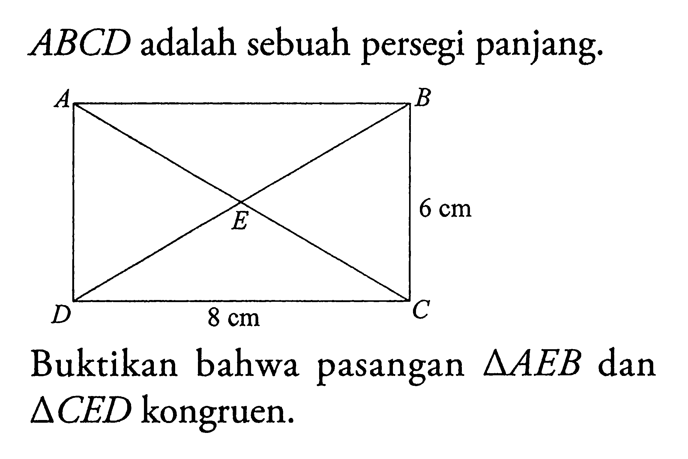 ABCD adalah sebuah persegi panjang. Buktikan bahwa pasangan segitiga AEB dan segitiga CED kongruen. 6 cm 8 cm