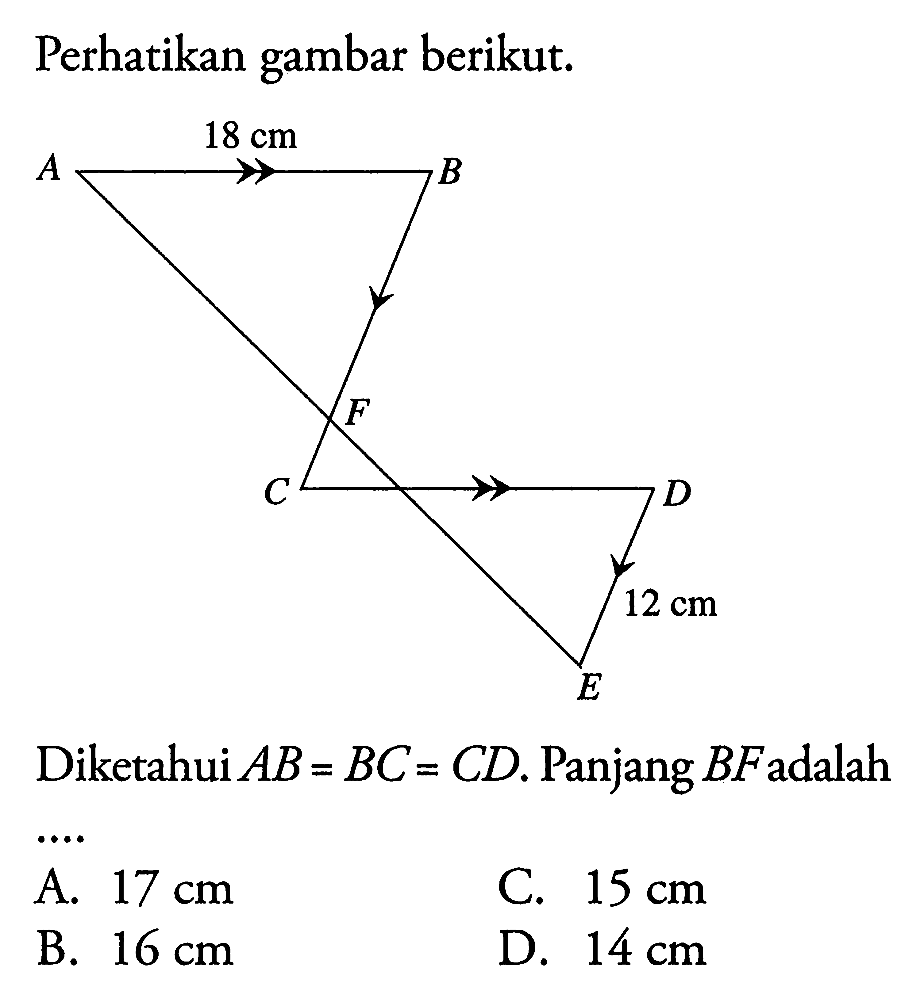Perhatikan gambar berikut. 18 cm 12 cm Diketahui AB=BC=CD. Panjang BF adalah .... A. 17 cm 
B. 16 cm 
C. 15 cm 
D. 14 cm