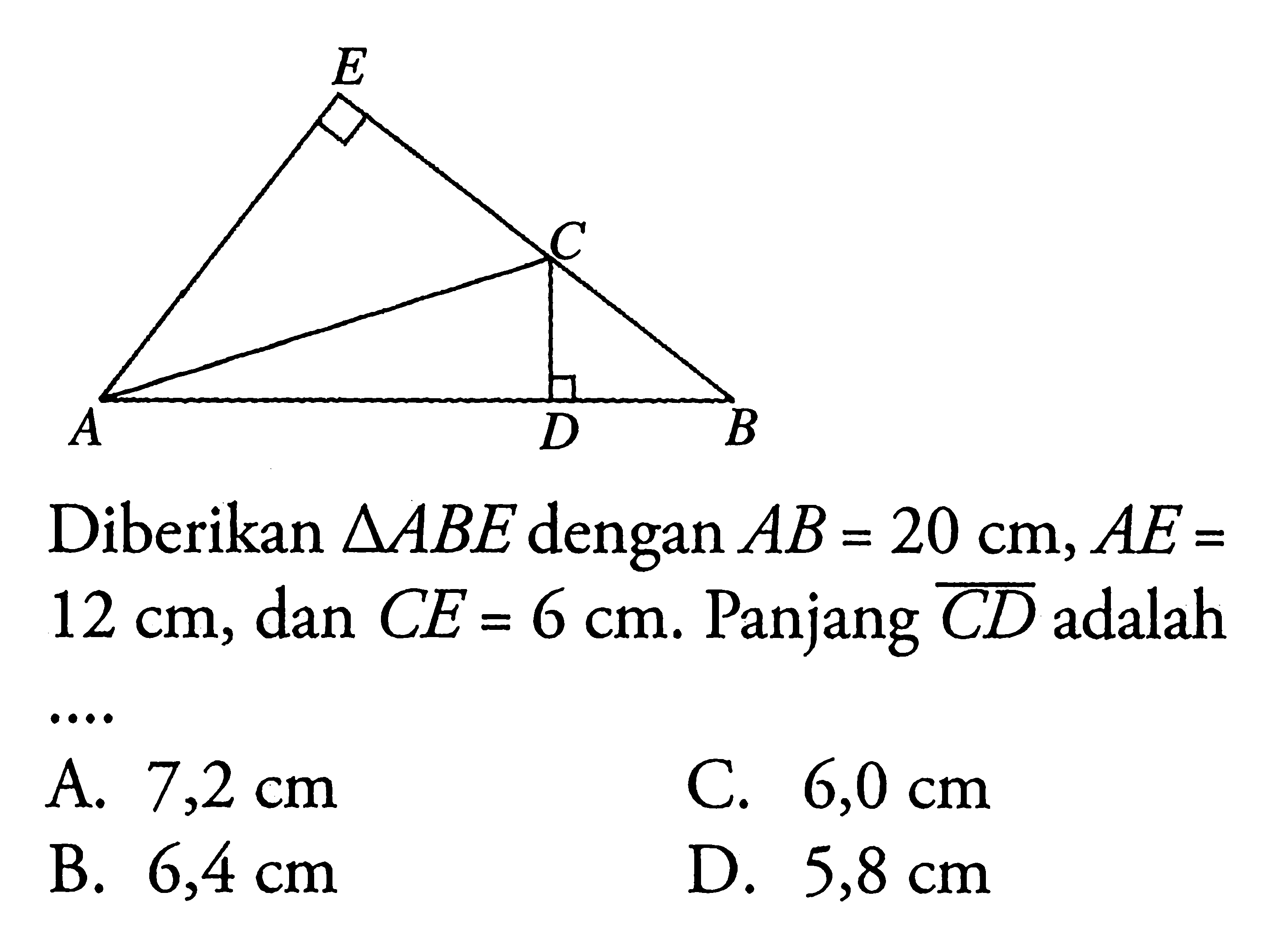 E C A D B. Diberikan  segitiga ABE  dengan  AB=20 cm, AE=   12 cm , dan  CE=6 cm. Panjang garis CD  adalah ....