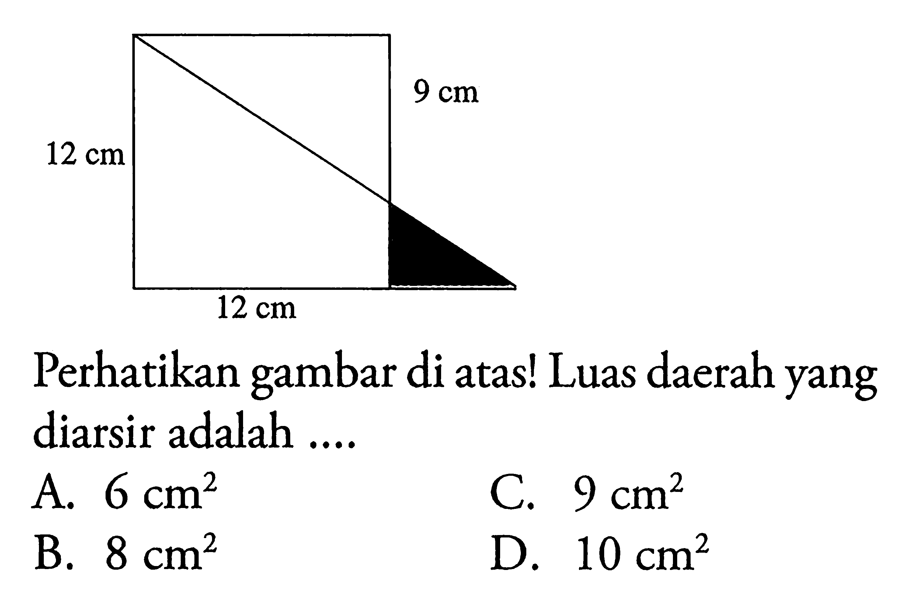 Perhatikan gambar di atas! 12 cm 9 cm 12 cm Luas daerah yang diarsir adalah ....A.  6 cm^2 C.  9 cm^2 B.  8 cm^2 D.  10 cm^2 