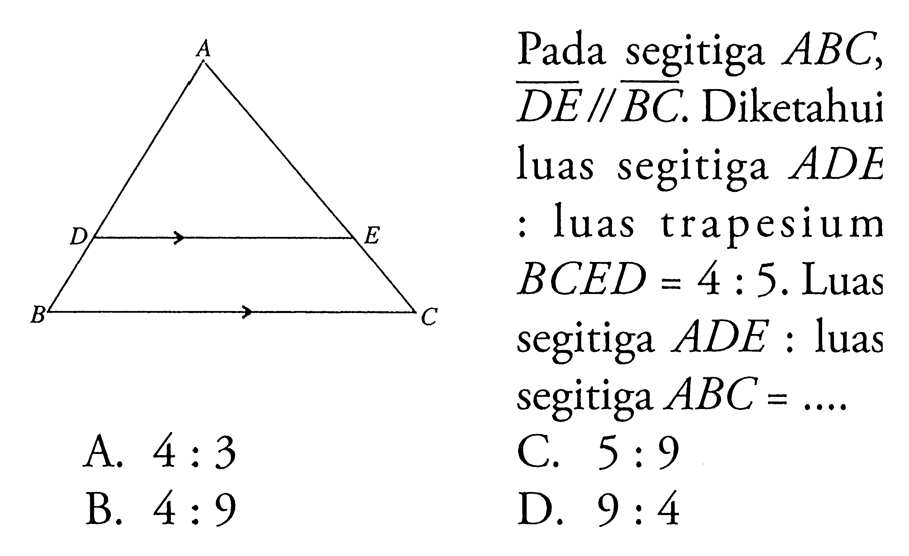 Pada segitiga ABC, DE//BC. Diketahui luas segitiga ADE:luas trapesium BCED=4:5. Luas segitiga ADE:luas segitiga ABC= ....