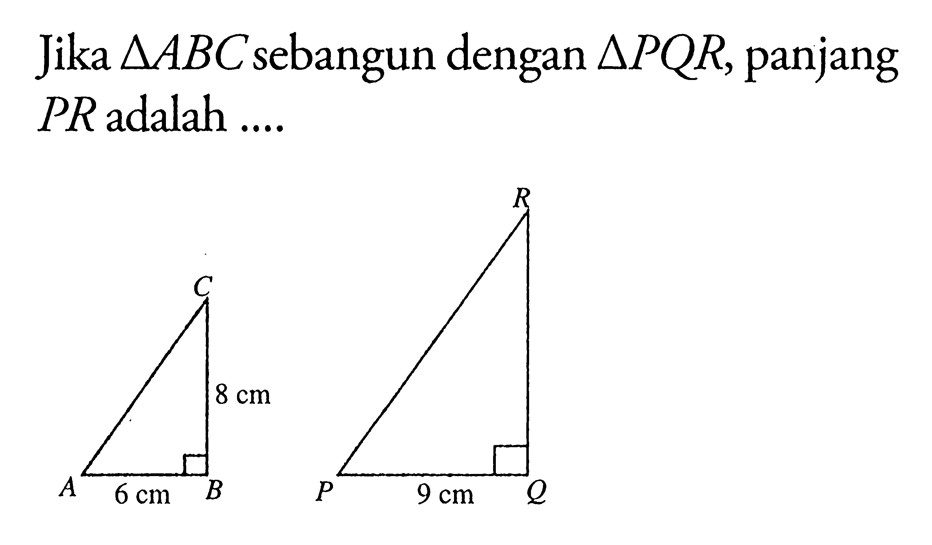 Jika segitiga ABC sebangun dengan segitiga PQR, panjang PR adalah .... 8 cm 6 cm 9 cm