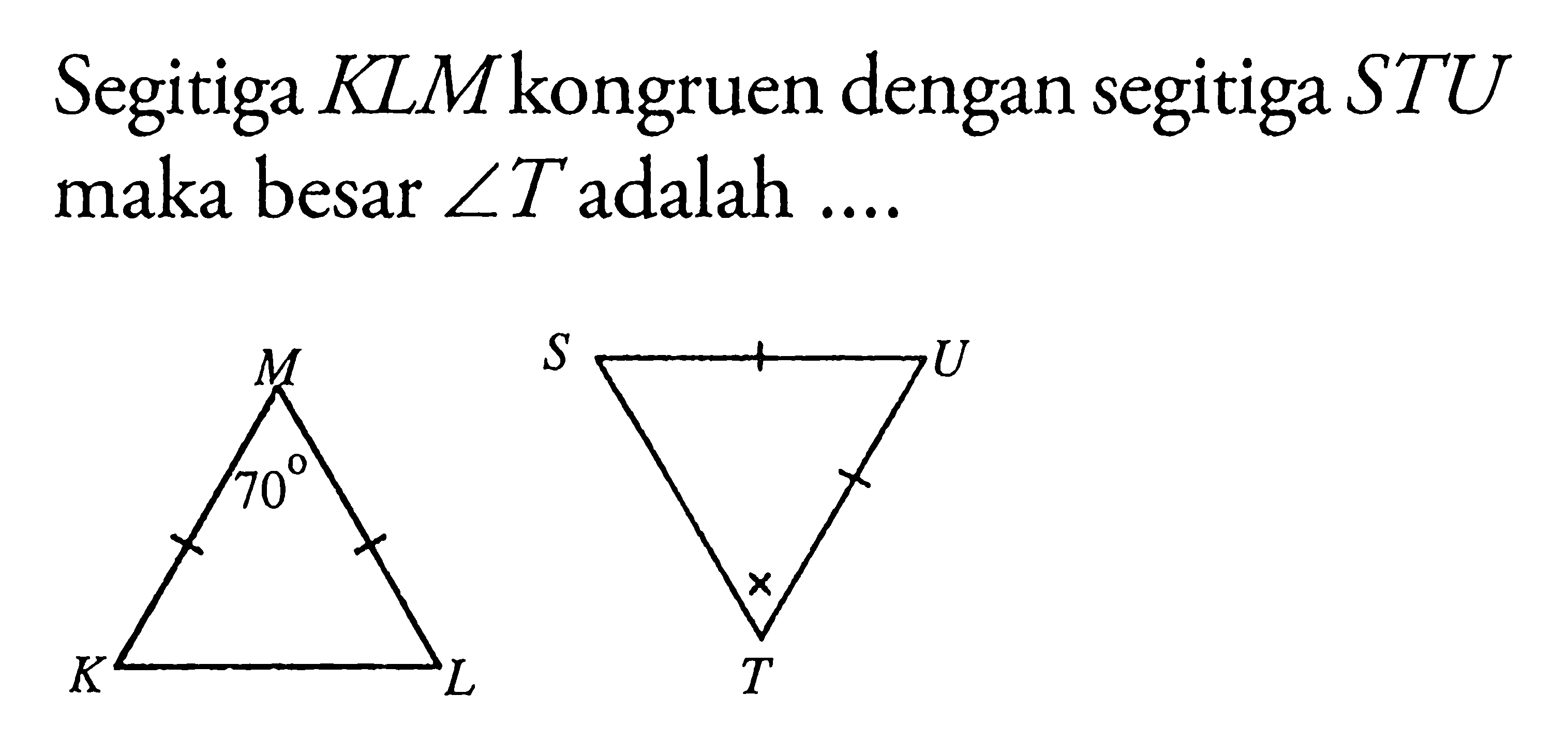 Segitiga KLM kongruen dengan segitiga STU maka besar sudut T adalah .... 