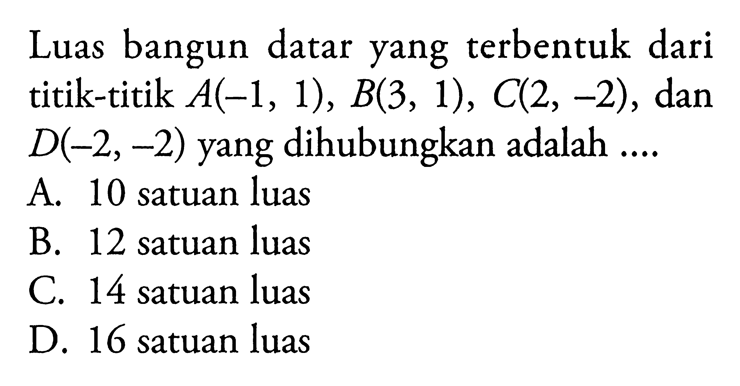 Luas bangun datar yang terbentuk dari titik-titik A(1, 1), B(3, 1), C(2, -2), dan D(-2, -2) yang dihubungkan adalah....