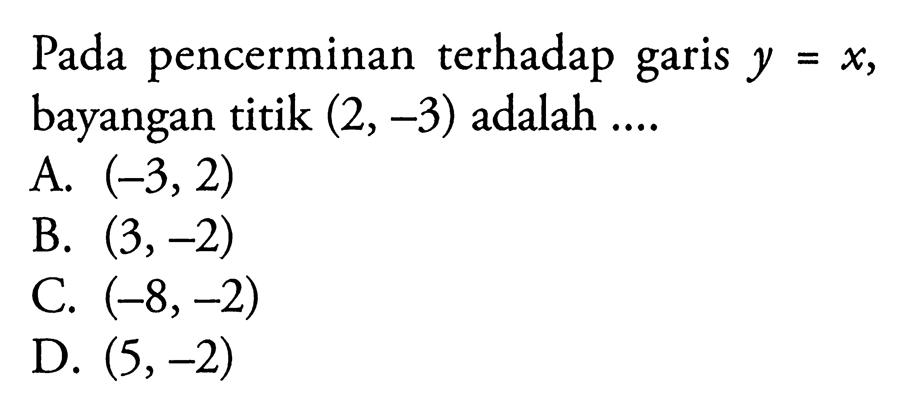 Pada pencerminan terhadap garis y=x, bayangan titik (2,-3) adalah....