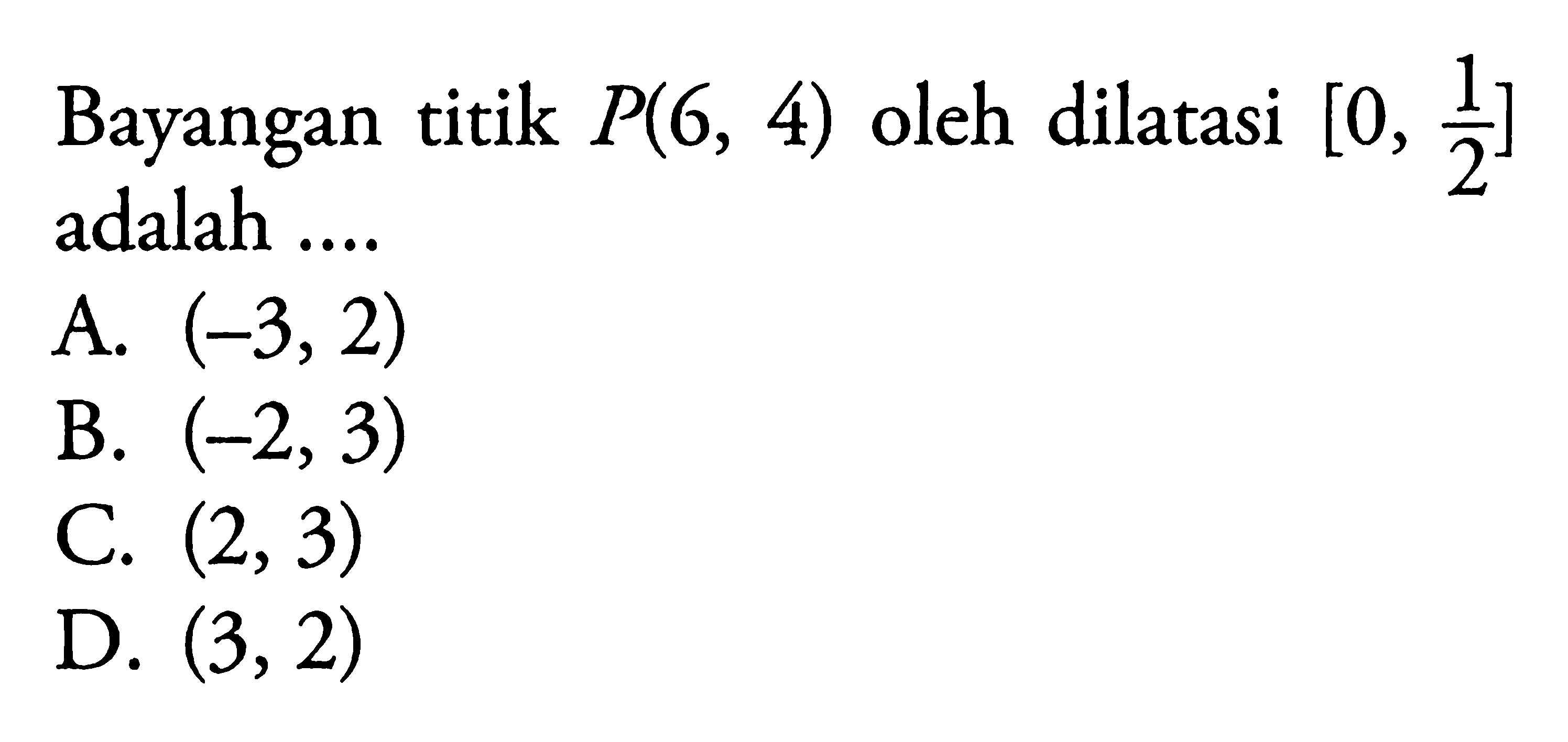 Bayangan titik  P(6,4)  oleh dilatasi  [0, 1/2]  adalah ....