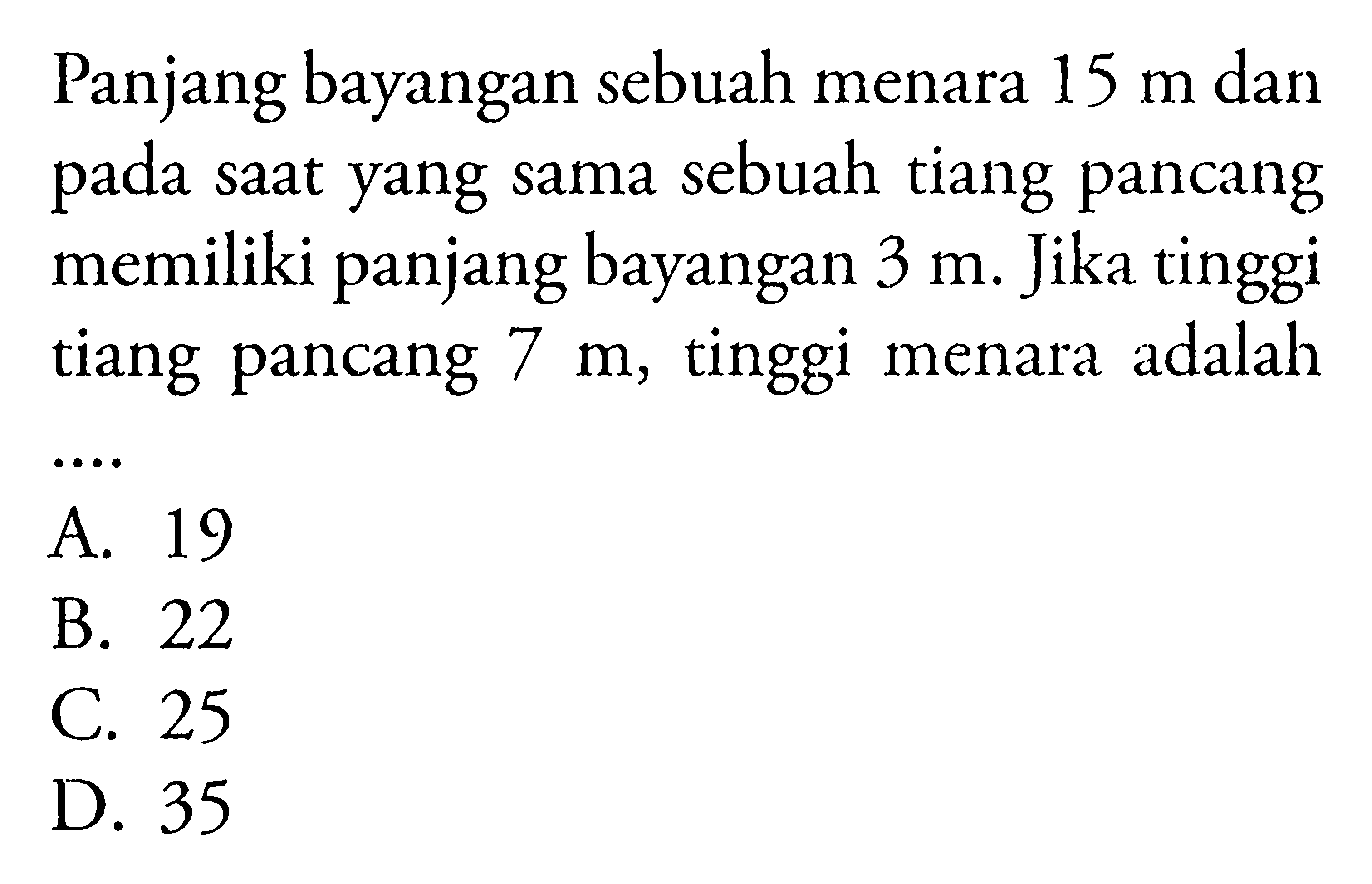 Panjang bayangan sebuah menara 15 m dan pada saat yang sama sebuah tiang pancang memiliki panjang bayangan 3 m. Jika tinggi tiang pancang 7 m, tinggi menara adalah