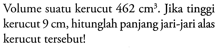 Volume suatu kerucut 462 cm^3. Jika tinggi kerucut 9 cm, hitunglah panjang jari-jari alas kerucut tersebut!