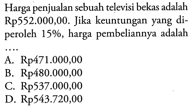 Harga penjualan sebuah televisi bekas adalah Rp552.000,00. Jika keuntungan yang diperoleh 15%, harga pembeliannya adalah