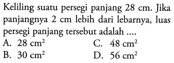 Keliling suatu persegi panjang 28 cm. Jika panjangnya 2 cm lebih dari lebarnya, luas persegi panjang tersebut adalah.... 