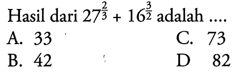 Hasil dari 27^(2/3) + 16^(3/2) adalah ... A. 33 C. 73 B. 42 D. 82