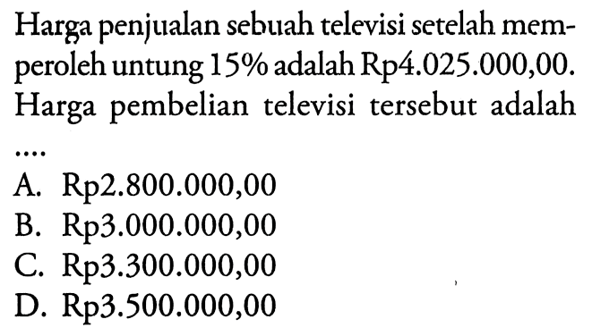 Harga penjualan sebuah televisi setelah memperoleh untung  15%  adalah Rp4.025.000,00. Harga pembeliantelevisi  tersebut adalah