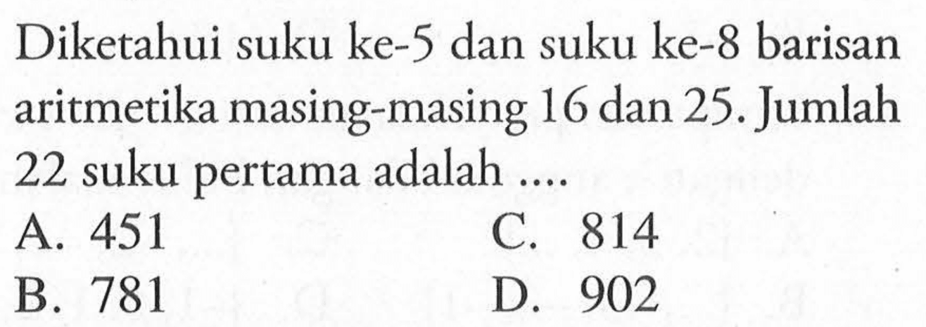 Diketahui suku ke-5 dan suku ke-8 barisan aritmetika masing-masing 16 dan 25. Jumlah 22 suku pertama adalah 