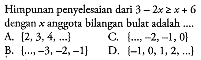 Himpunan penyelesaian dari 3 2x^2 >= 6 dengan anggota bilangan bulat adalah .... A. {2,3,4,...} B. {...., -3, -2, -1} C. { ...., -2, -1,0} D. {-1, 0, 1, 2, ... }