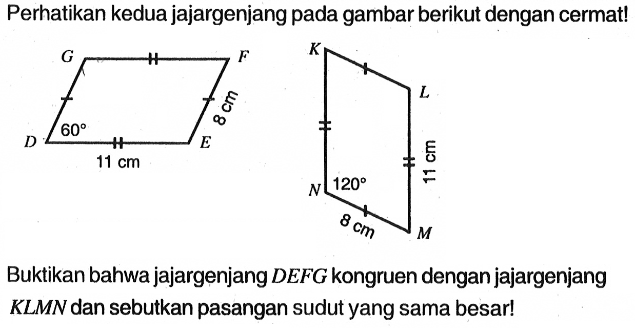 Perhatikan kedua jajargenjang pada gambar berikut dengan cermat!DEFG, 60, 8cm, 11 cm, KLMN, 120, 11 cm, 8 cm.Buktikan bahwa jajargenjang DEFG kongruen dengan jajargenjang KLMN dan sebutkan pasangan sudut yang sama besar!