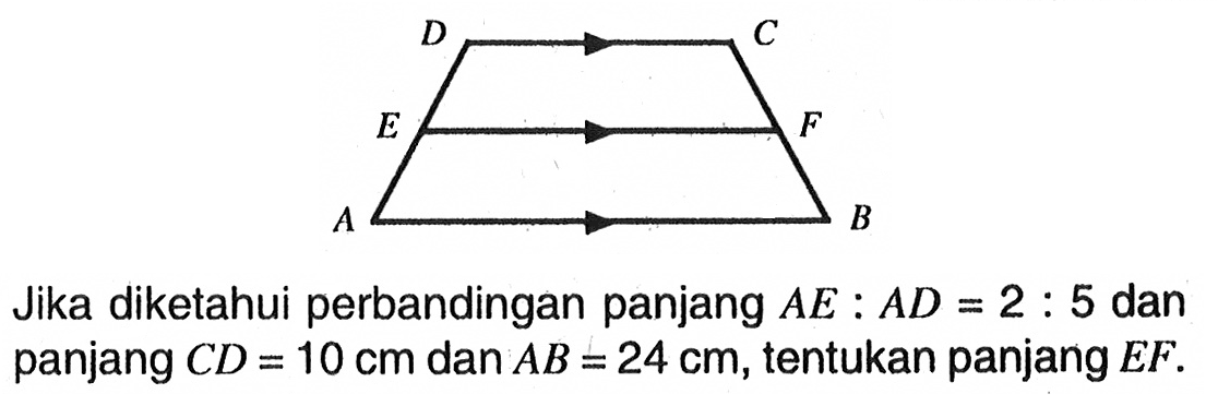 D C E F A B Jika diketahui perbandingan panjang AE:AD=2:5 dan panjang CD=10 cm dan AB=24 cm, tentukan panjang EF.