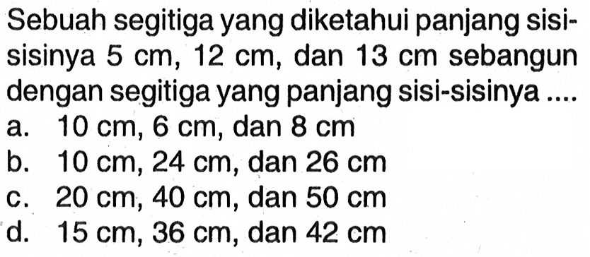 Sebuah segitiga yang diketahui panjang sisisisinya 5 cm, 12 cm, dan 13 cm  sebangun dengan segitiga yang panjang sisi-sisinya....