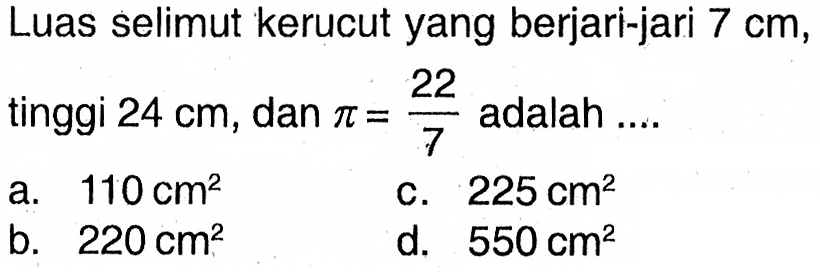 Luas selimut kerucut yang berjari-jari 7 cm, tinggi 24 cm, dan pi=22/7 adalah ....