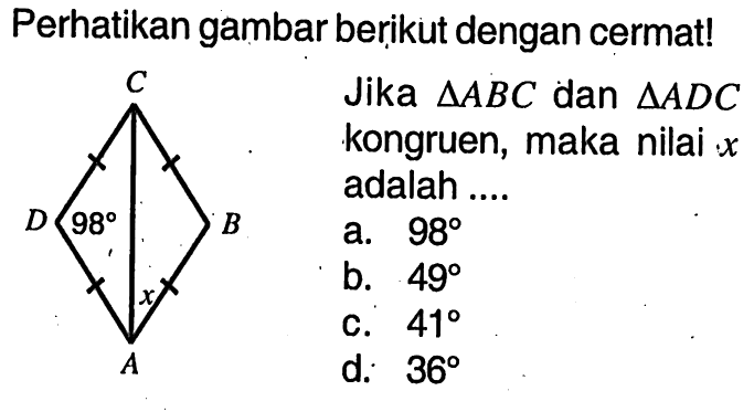 Perhatikan gambar berikut dengan cermat!Jika  segitiga A B C  dan  segitiga A D C kongruen, maka nilai  x  adalah ....C B A D 98