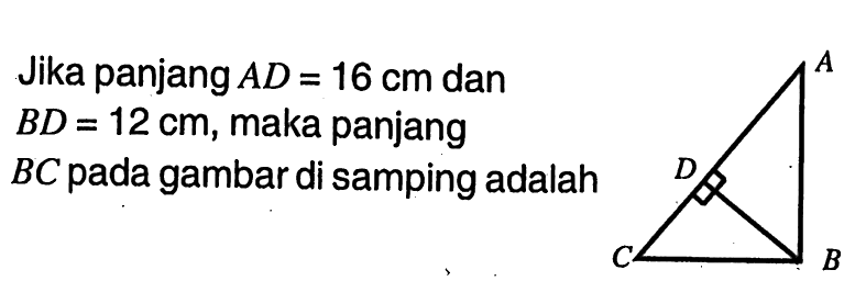 Jika panjang AD=16 cm dan BD=12 cm, maka panjang BC pada gambar di samping adalah A D C B 