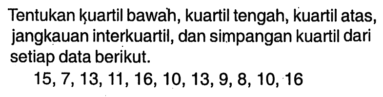 Tentukan kuartil bawah, kuartil tengah, kuartil atas, jangkauan interkuartil, dan simpangan kuartil dari setiap data berikut. 15,7,13,11,16,10,13,9,8,10,16 