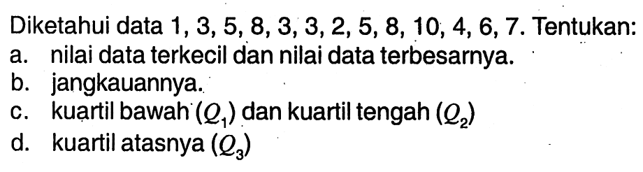 Diketahui data 1,3,5,8,3,3,2,5,8,10,4,6,7. Tentukan: a. nilai data terkecil dan nilai data terbesarnya. b. jangkauannya. c. kuartil bawah (Q1) dan kuartil tengah (Q2) d. kuartil atasnya (Q3)