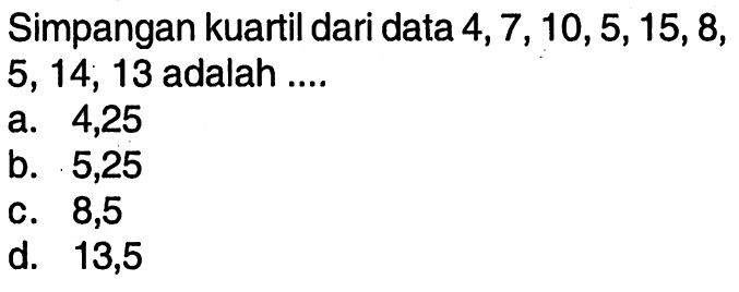 Simpangan kuartil dari data 4, 7, 10, 5, 15, 8, 5,14, 13 adalah ....